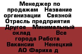 Менеджер по продажам › Название организации ­ Связной › Отрасль предприятия ­ Другое › Минимальный оклад ­ 25 500 - Все города Работа » Вакансии   . Ненецкий АО,Фариха д.